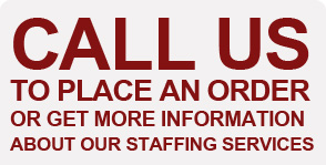 Call us to place an order or get more information about our staffing services.